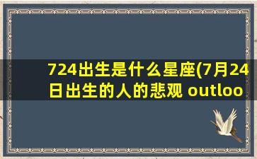 724出生是什么星座(7月24日出生的人的悲观 outlook)